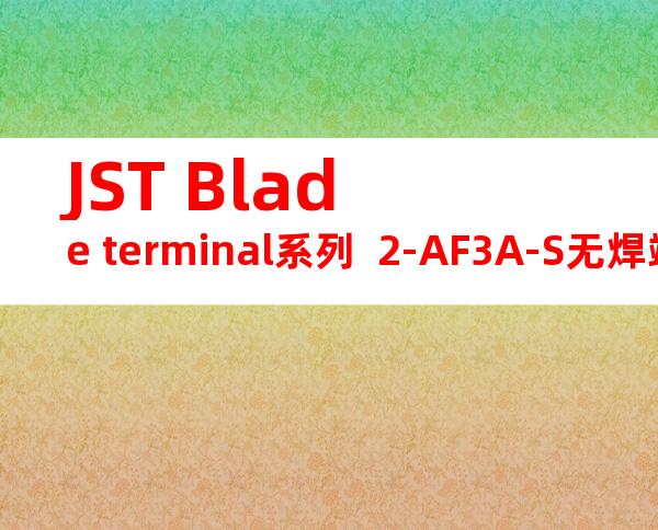 JST Blade terminal系列  2-AF3A-S无焊端子产品规格书